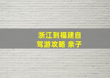 浙江到福建自驾游攻略 亲子